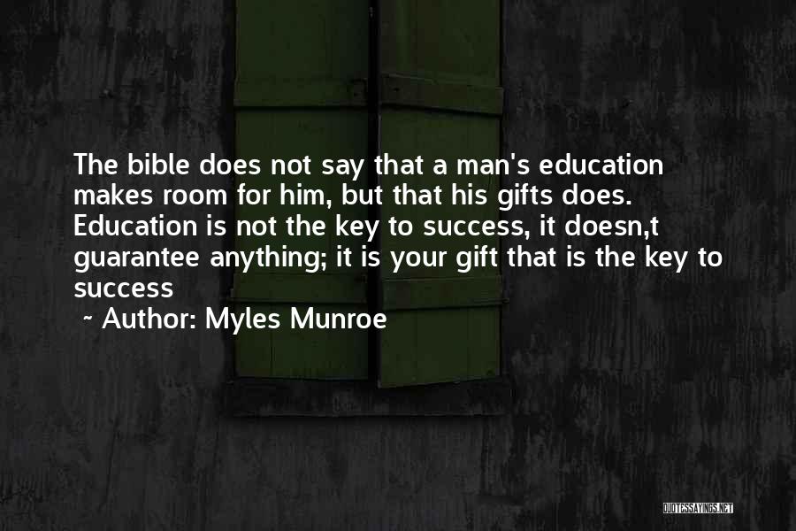 Myles Munroe Quotes: The Bible Does Not Say That A Man's Education Makes Room For Him, But That His Gifts Does. Education Is