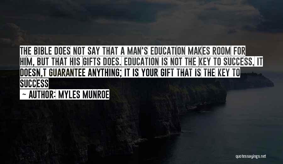 Myles Munroe Quotes: The Bible Does Not Say That A Man's Education Makes Room For Him, But That His Gifts Does. Education Is