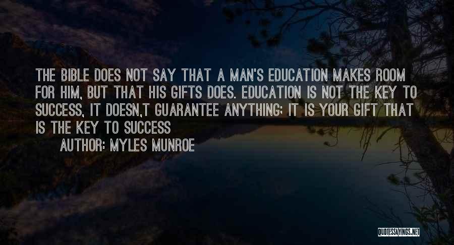 Myles Munroe Quotes: The Bible Does Not Say That A Man's Education Makes Room For Him, But That His Gifts Does. Education Is
