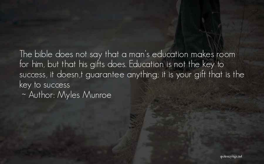 Myles Munroe Quotes: The Bible Does Not Say That A Man's Education Makes Room For Him, But That His Gifts Does. Education Is