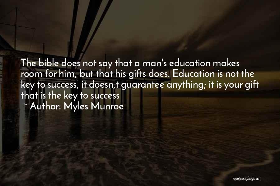 Myles Munroe Quotes: The Bible Does Not Say That A Man's Education Makes Room For Him, But That His Gifts Does. Education Is