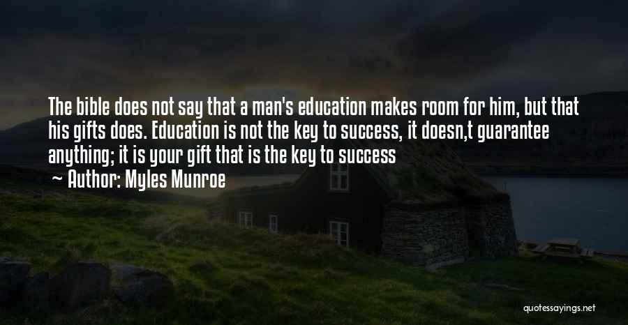 Myles Munroe Quotes: The Bible Does Not Say That A Man's Education Makes Room For Him, But That His Gifts Does. Education Is