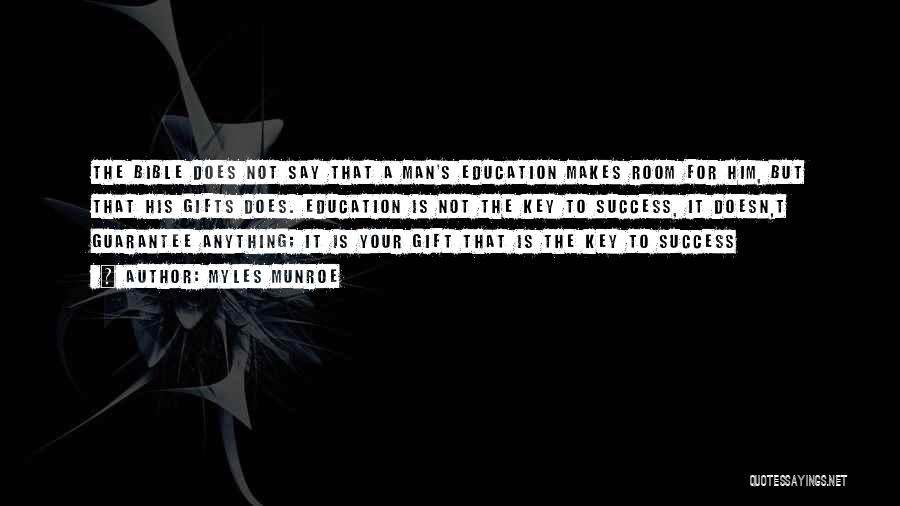 Myles Munroe Quotes: The Bible Does Not Say That A Man's Education Makes Room For Him, But That His Gifts Does. Education Is