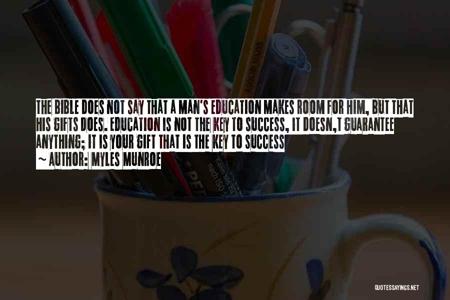 Myles Munroe Quotes: The Bible Does Not Say That A Man's Education Makes Room For Him, But That His Gifts Does. Education Is