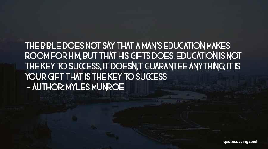 Myles Munroe Quotes: The Bible Does Not Say That A Man's Education Makes Room For Him, But That His Gifts Does. Education Is