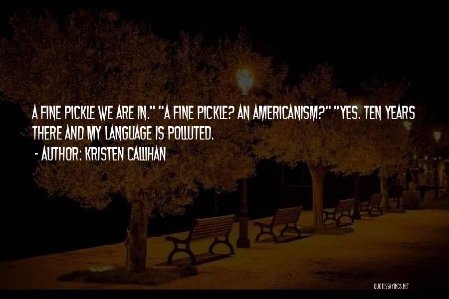 Kristen Callihan Quotes: A Fine Pickle We Are In. A Fine Pickle? An Americanism? Yes. Ten Years There And My Language Is Polluted.