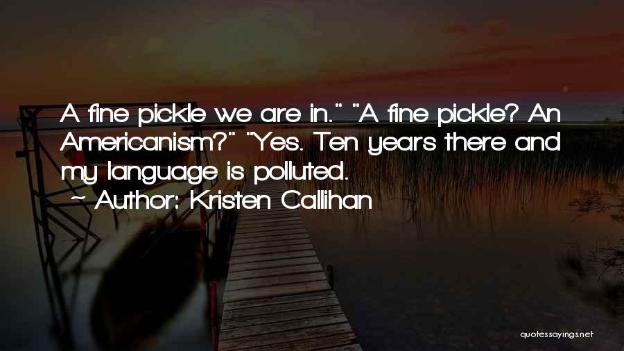 Kristen Callihan Quotes: A Fine Pickle We Are In. A Fine Pickle? An Americanism? Yes. Ten Years There And My Language Is Polluted.