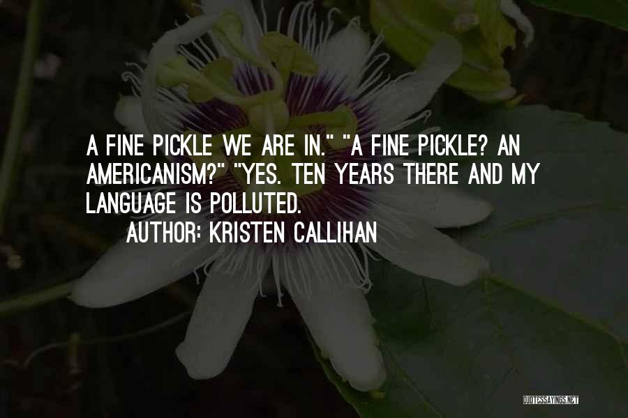 Kristen Callihan Quotes: A Fine Pickle We Are In. A Fine Pickle? An Americanism? Yes. Ten Years There And My Language Is Polluted.