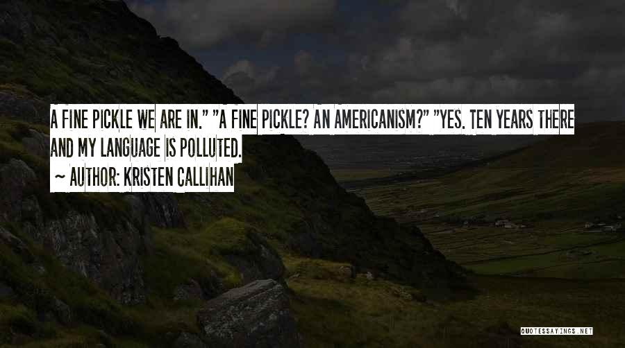 Kristen Callihan Quotes: A Fine Pickle We Are In. A Fine Pickle? An Americanism? Yes. Ten Years There And My Language Is Polluted.