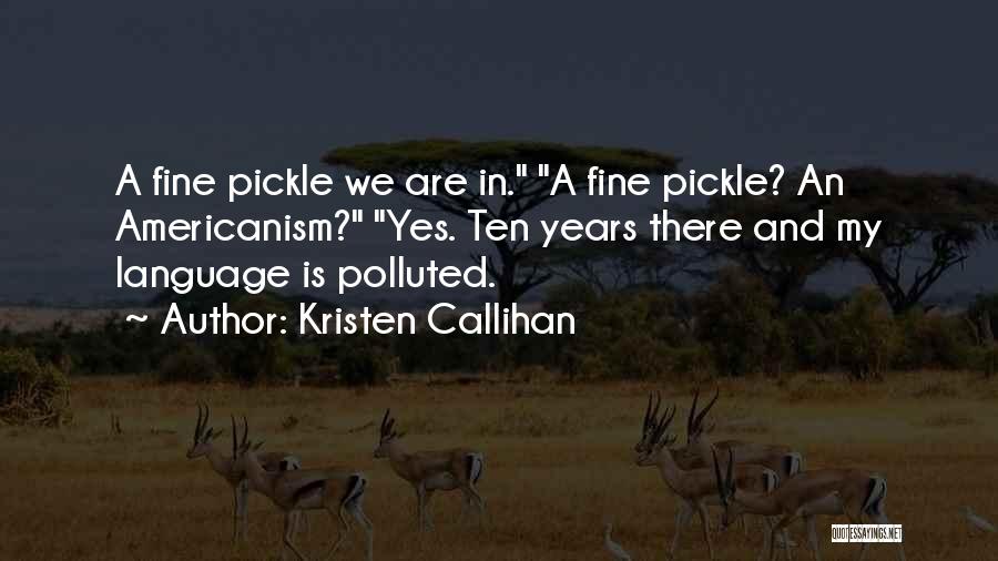 Kristen Callihan Quotes: A Fine Pickle We Are In. A Fine Pickle? An Americanism? Yes. Ten Years There And My Language Is Polluted.