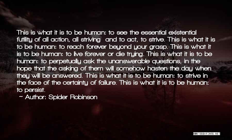 Spider Robinson Quotes: This Is What It Is To Be Human: To See The Essential Existential Futility Of All Action, All Striving And