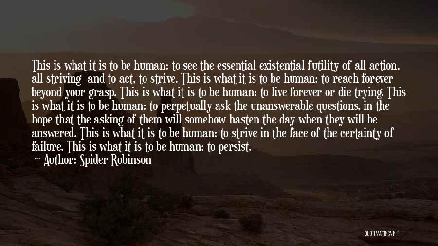 Spider Robinson Quotes: This Is What It Is To Be Human: To See The Essential Existential Futility Of All Action, All Striving And