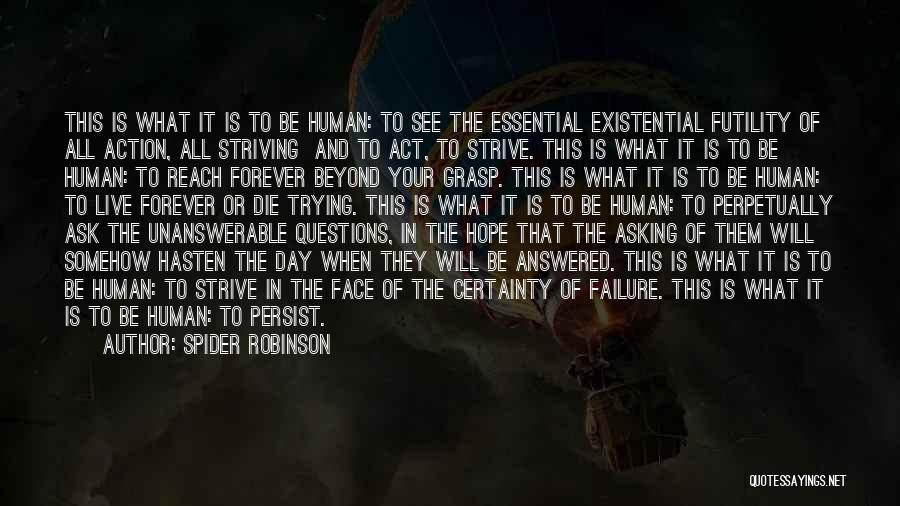 Spider Robinson Quotes: This Is What It Is To Be Human: To See The Essential Existential Futility Of All Action, All Striving And