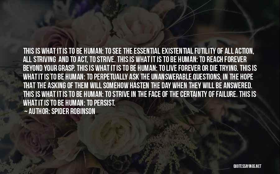 Spider Robinson Quotes: This Is What It Is To Be Human: To See The Essential Existential Futility Of All Action, All Striving And