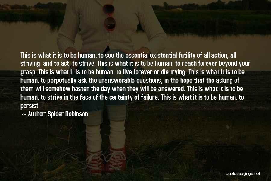 Spider Robinson Quotes: This Is What It Is To Be Human: To See The Essential Existential Futility Of All Action, All Striving And