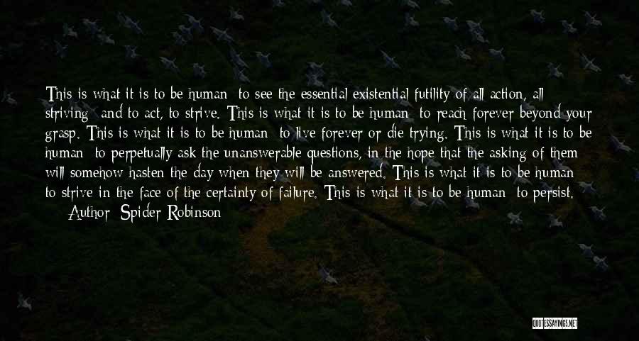 Spider Robinson Quotes: This Is What It Is To Be Human: To See The Essential Existential Futility Of All Action, All Striving And