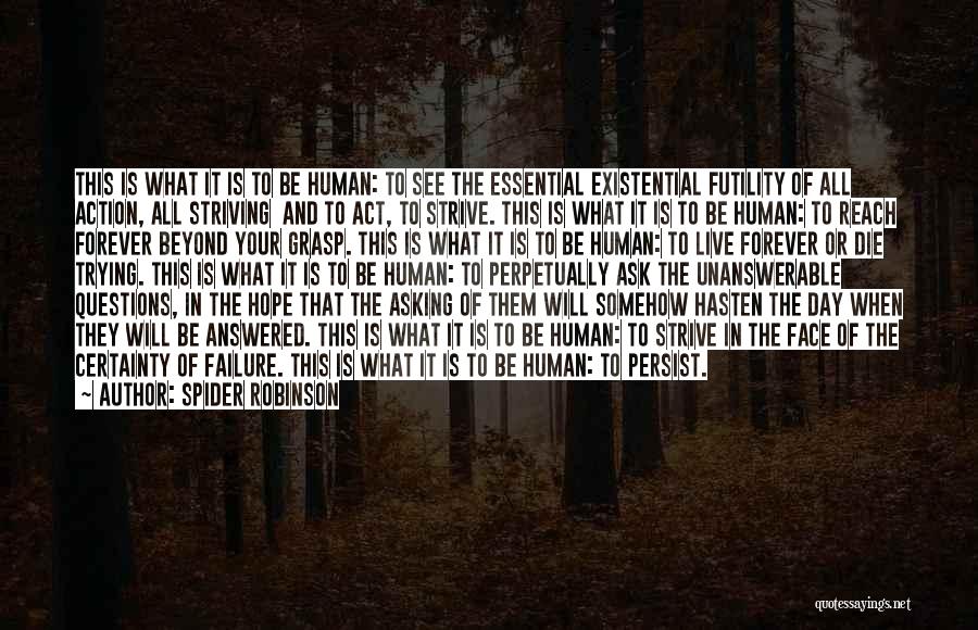 Spider Robinson Quotes: This Is What It Is To Be Human: To See The Essential Existential Futility Of All Action, All Striving And