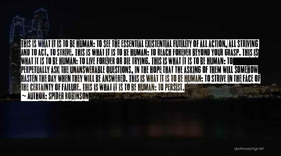 Spider Robinson Quotes: This Is What It Is To Be Human: To See The Essential Existential Futility Of All Action, All Striving And