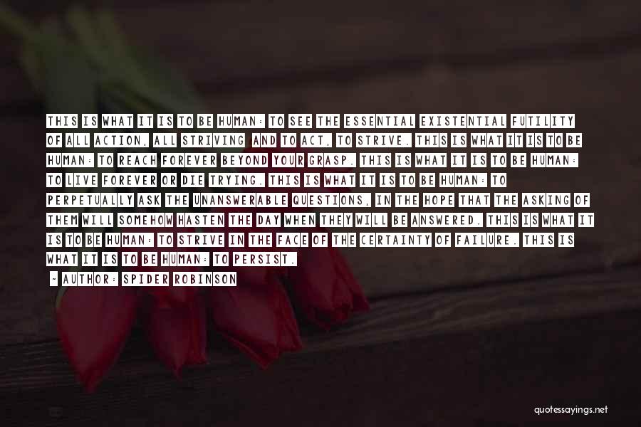 Spider Robinson Quotes: This Is What It Is To Be Human: To See The Essential Existential Futility Of All Action, All Striving And