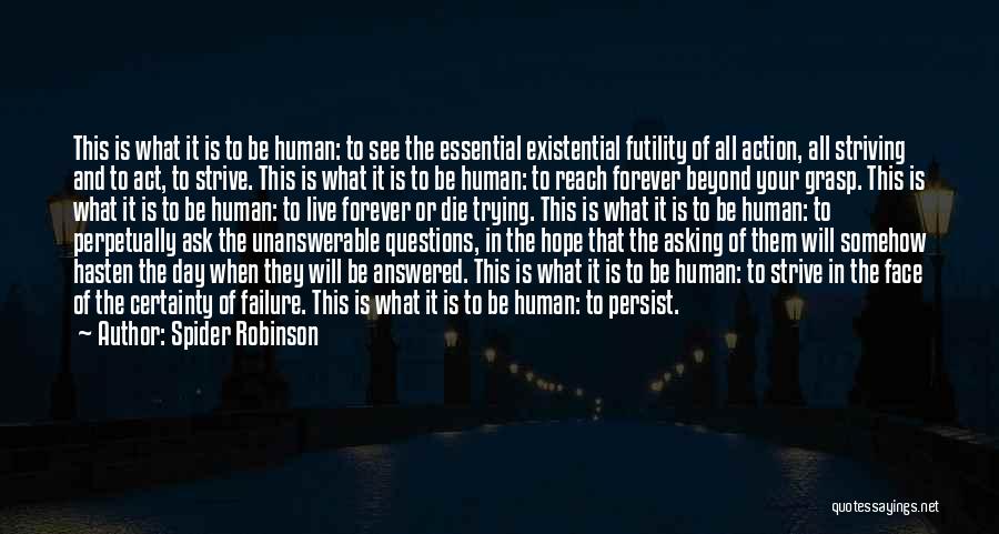 Spider Robinson Quotes: This Is What It Is To Be Human: To See The Essential Existential Futility Of All Action, All Striving And