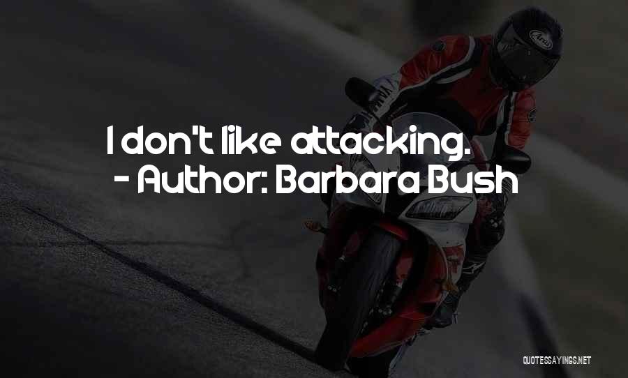 Barbara Bush Quotes: I Don't Like Attacking.