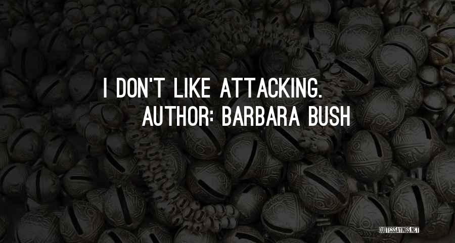 Barbara Bush Quotes: I Don't Like Attacking.