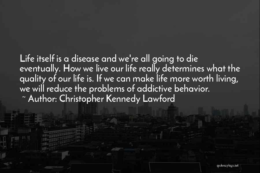 Christopher Kennedy Lawford Quotes: Life Itself Is A Disease And We're All Going To Die Eventually. How We Live Our Life Really Determines What