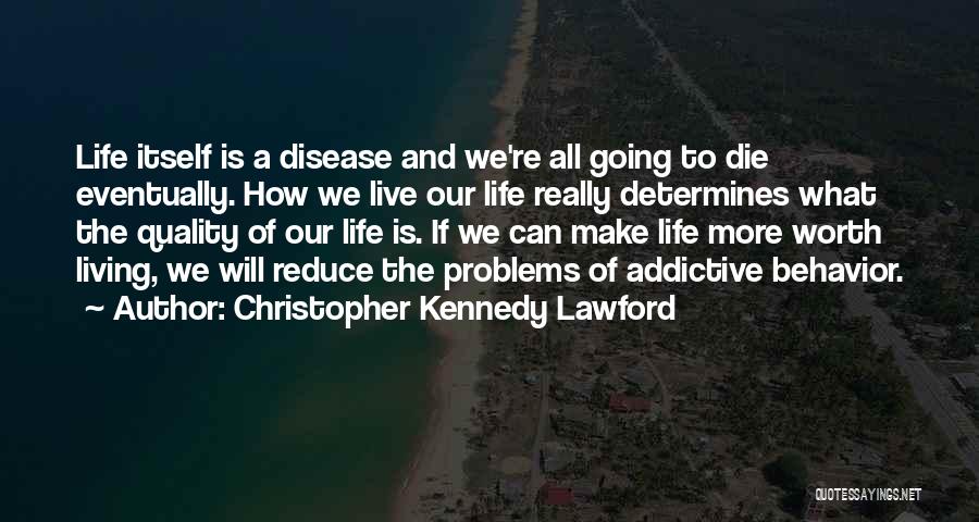 Christopher Kennedy Lawford Quotes: Life Itself Is A Disease And We're All Going To Die Eventually. How We Live Our Life Really Determines What