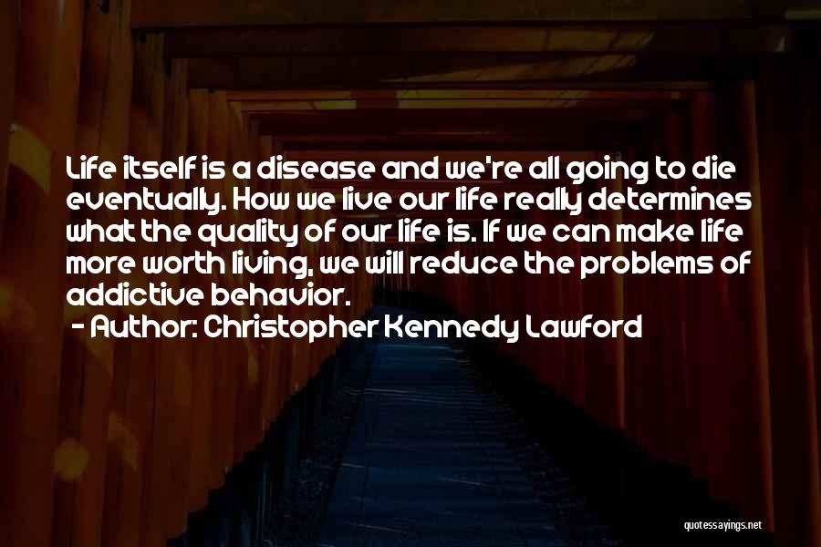 Christopher Kennedy Lawford Quotes: Life Itself Is A Disease And We're All Going To Die Eventually. How We Live Our Life Really Determines What