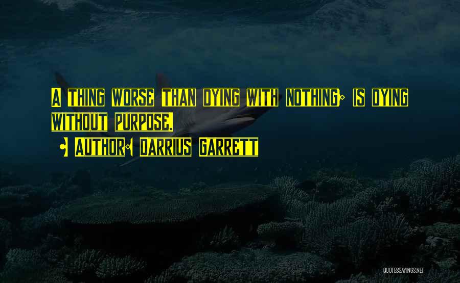 Darrius Garrett Quotes: A Thing Worse Than Dying With Nothing; Is Dying Without Purpose.