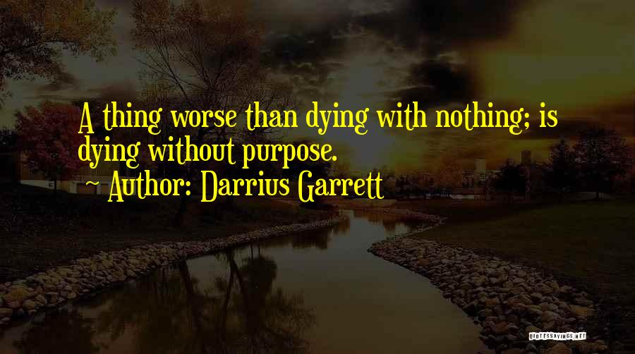 Darrius Garrett Quotes: A Thing Worse Than Dying With Nothing; Is Dying Without Purpose.