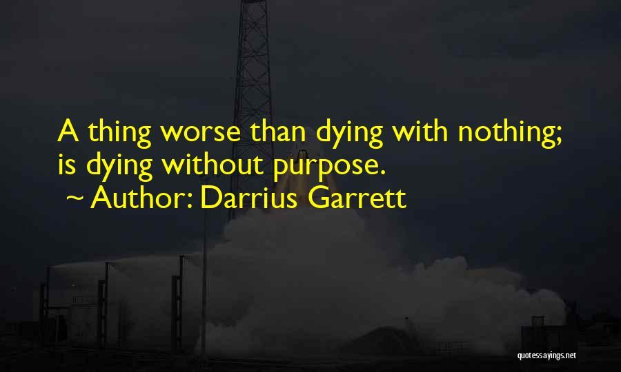 Darrius Garrett Quotes: A Thing Worse Than Dying With Nothing; Is Dying Without Purpose.