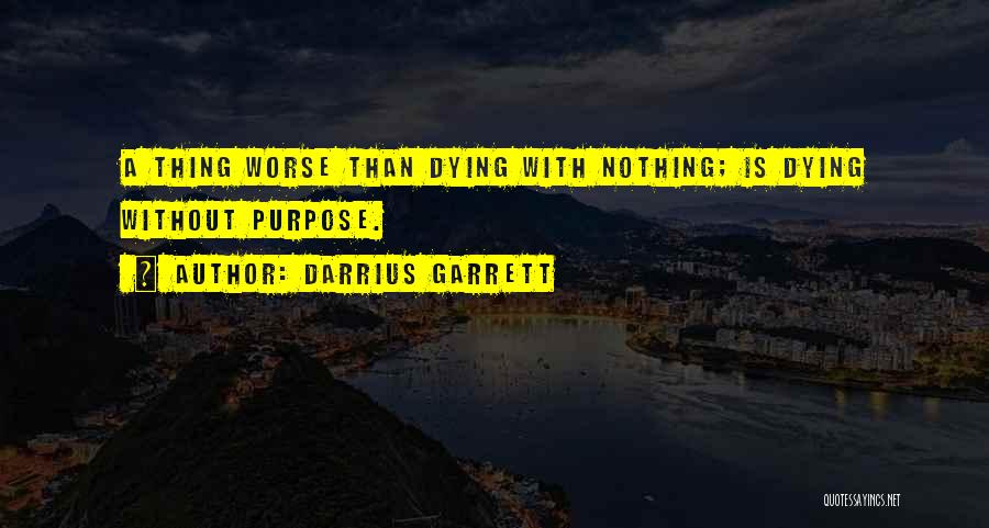 Darrius Garrett Quotes: A Thing Worse Than Dying With Nothing; Is Dying Without Purpose.