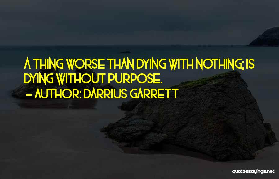 Darrius Garrett Quotes: A Thing Worse Than Dying With Nothing; Is Dying Without Purpose.