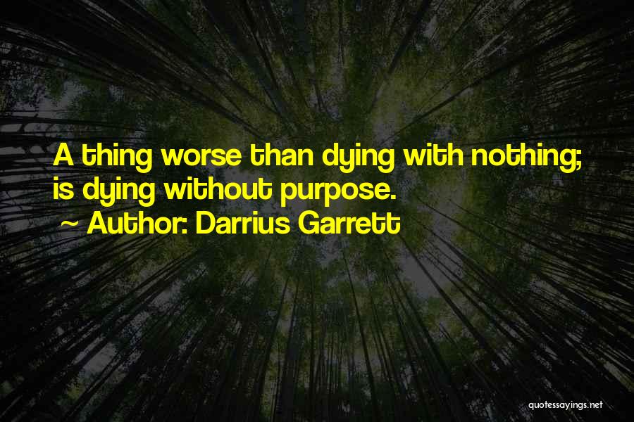 Darrius Garrett Quotes: A Thing Worse Than Dying With Nothing; Is Dying Without Purpose.
