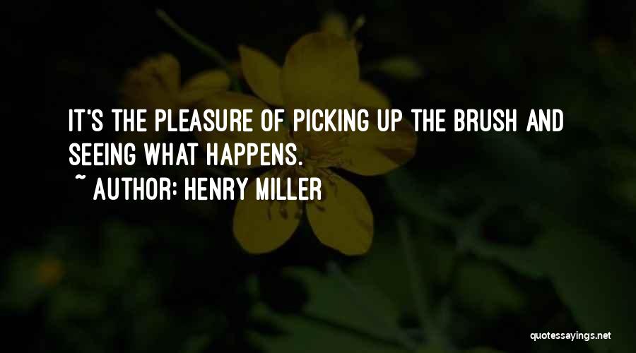 Henry Miller Quotes: It's The Pleasure Of Picking Up The Brush And Seeing What Happens.