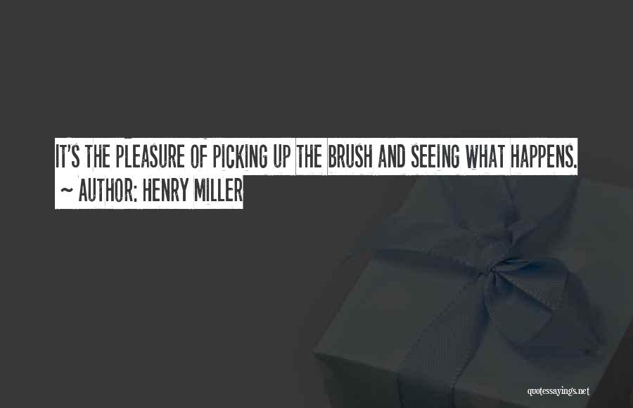 Henry Miller Quotes: It's The Pleasure Of Picking Up The Brush And Seeing What Happens.