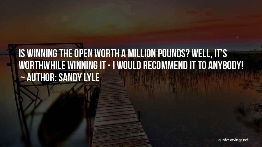 Sandy Lyle Quotes: Is Winning The Open Worth A Million Pounds? Well, It's Worthwhile Winning It - I Would Recommend It To Anybody!