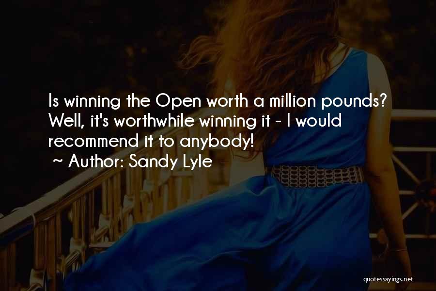 Sandy Lyle Quotes: Is Winning The Open Worth A Million Pounds? Well, It's Worthwhile Winning It - I Would Recommend It To Anybody!