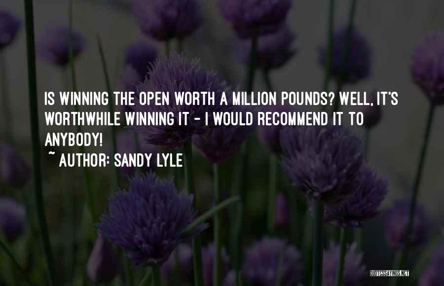 Sandy Lyle Quotes: Is Winning The Open Worth A Million Pounds? Well, It's Worthwhile Winning It - I Would Recommend It To Anybody!