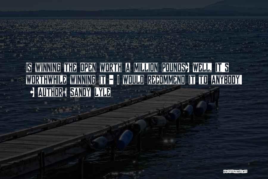 Sandy Lyle Quotes: Is Winning The Open Worth A Million Pounds? Well, It's Worthwhile Winning It - I Would Recommend It To Anybody!