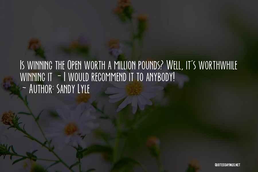 Sandy Lyle Quotes: Is Winning The Open Worth A Million Pounds? Well, It's Worthwhile Winning It - I Would Recommend It To Anybody!