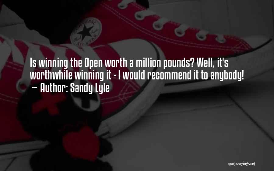 Sandy Lyle Quotes: Is Winning The Open Worth A Million Pounds? Well, It's Worthwhile Winning It - I Would Recommend It To Anybody!