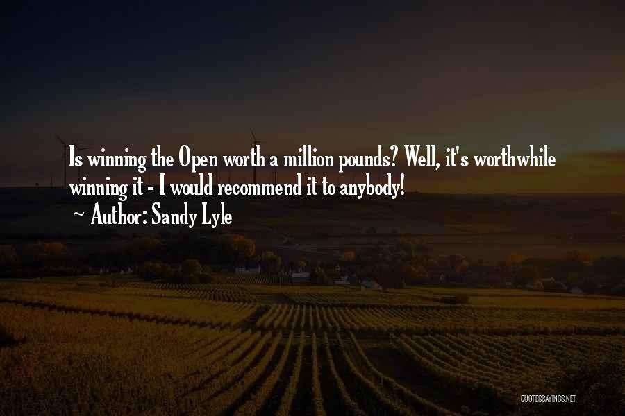 Sandy Lyle Quotes: Is Winning The Open Worth A Million Pounds? Well, It's Worthwhile Winning It - I Would Recommend It To Anybody!