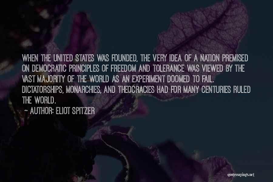 Eliot Spitzer Quotes: When The United States Was Founded, The Very Idea Of A Nation Premised On Democratic Principles Of Freedom And Tolerance