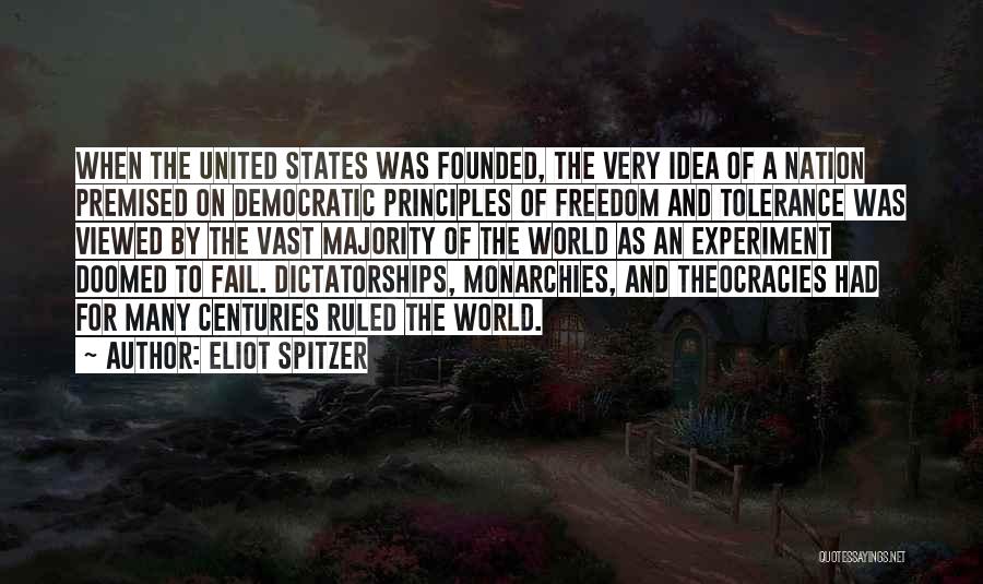 Eliot Spitzer Quotes: When The United States Was Founded, The Very Idea Of A Nation Premised On Democratic Principles Of Freedom And Tolerance