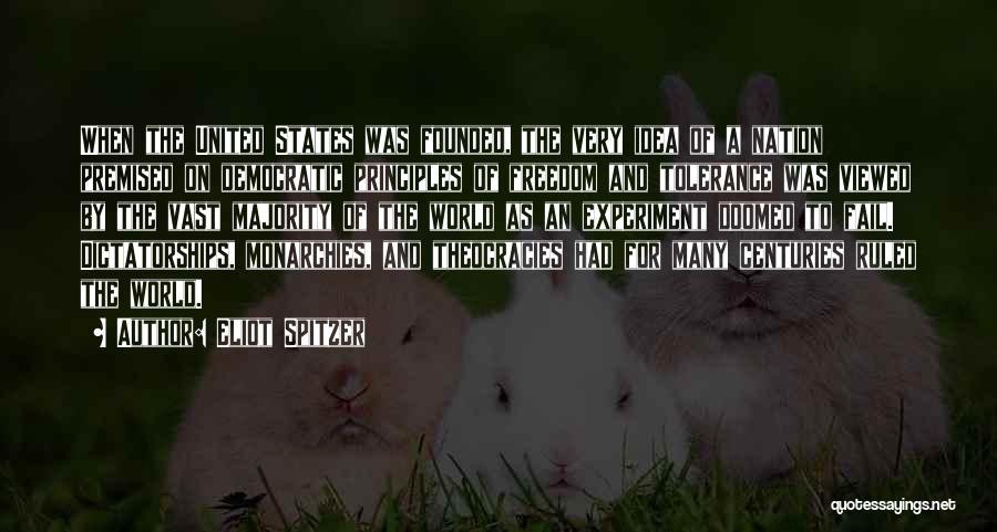 Eliot Spitzer Quotes: When The United States Was Founded, The Very Idea Of A Nation Premised On Democratic Principles Of Freedom And Tolerance