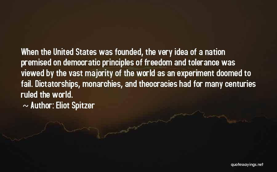 Eliot Spitzer Quotes: When The United States Was Founded, The Very Idea Of A Nation Premised On Democratic Principles Of Freedom And Tolerance