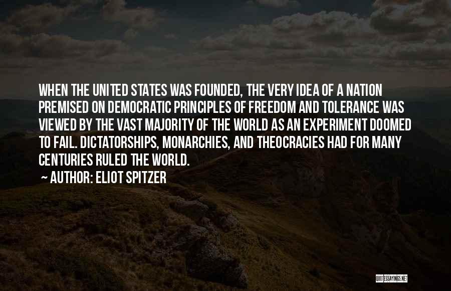 Eliot Spitzer Quotes: When The United States Was Founded, The Very Idea Of A Nation Premised On Democratic Principles Of Freedom And Tolerance
