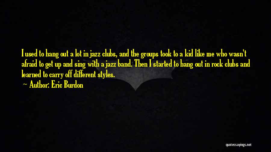 Eric Burdon Quotes: I Used To Hang Out A Lot In Jazz Clubs, And The Groups Took To A Kid Like Me Who